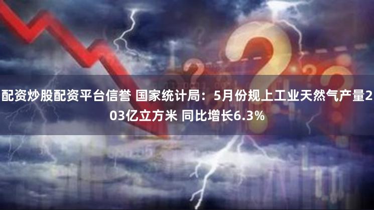 配资炒股配资平台信誉 国家统计局：5月份规上工业天然气产量203亿立方米 同比增长6.3%