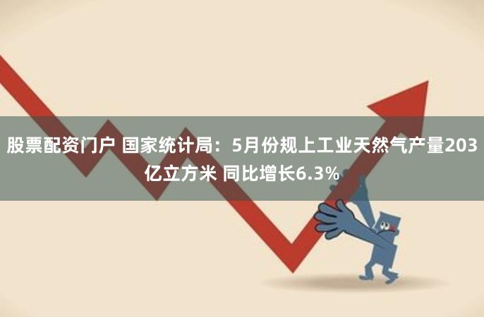 股票配资门户 国家统计局：5月份规上工业天然气产量203亿立方米 同比增长6.3%