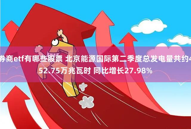 券商etf有哪些股票 北京能源国际第二季度总发电量共约452.75万兆瓦时 同比增长27.98%