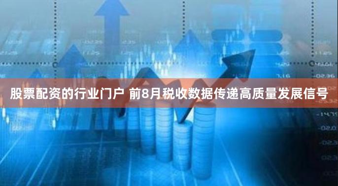 股票配资的行业门户 前8月税收数据传递高质量发展信号