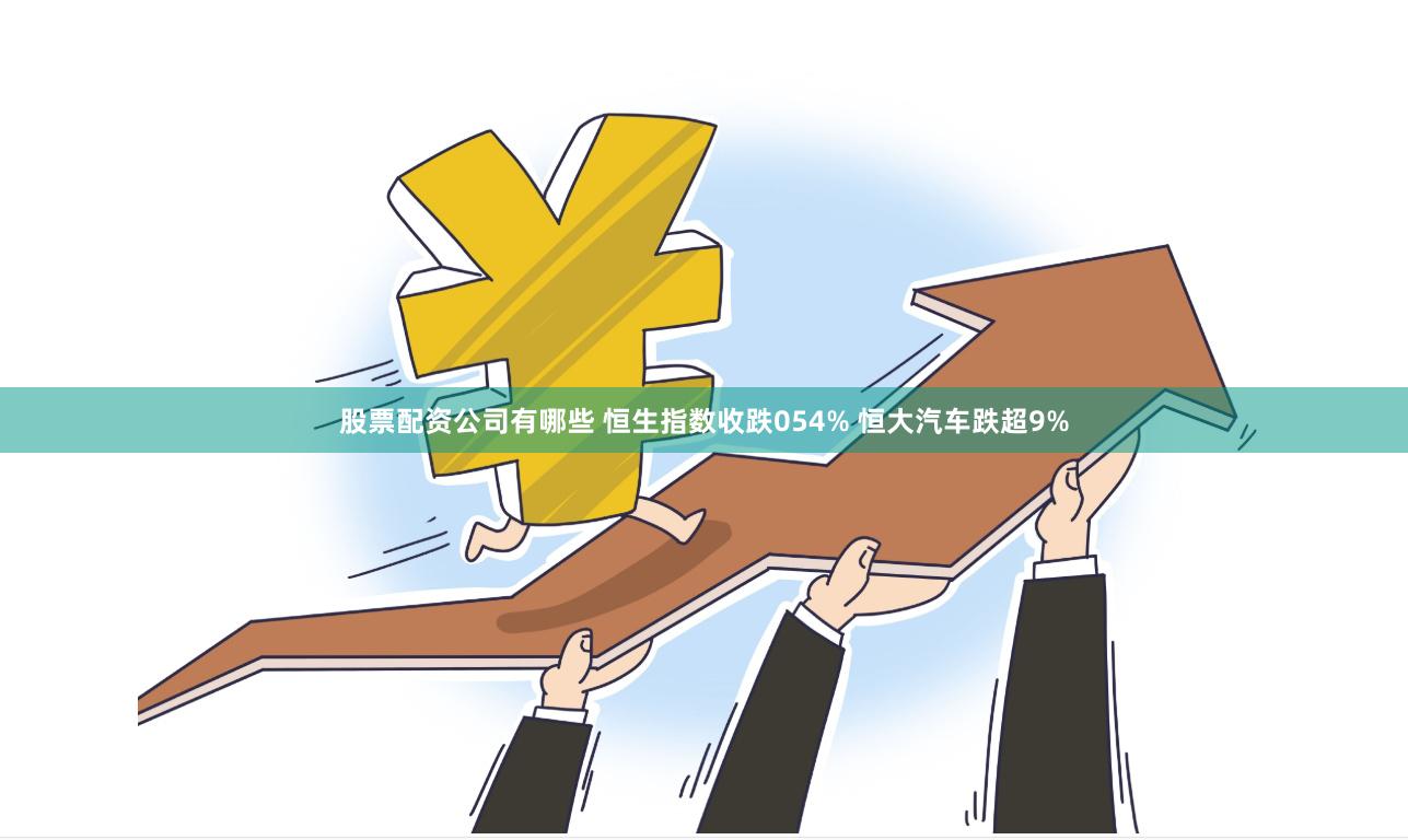 股票配资公司有哪些 恒生指数收跌054% 恒大汽车跌超9%