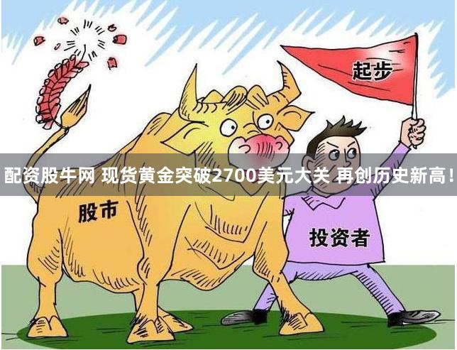 配资股牛网 现货黄金突破2700美元大关 再创历史新高！