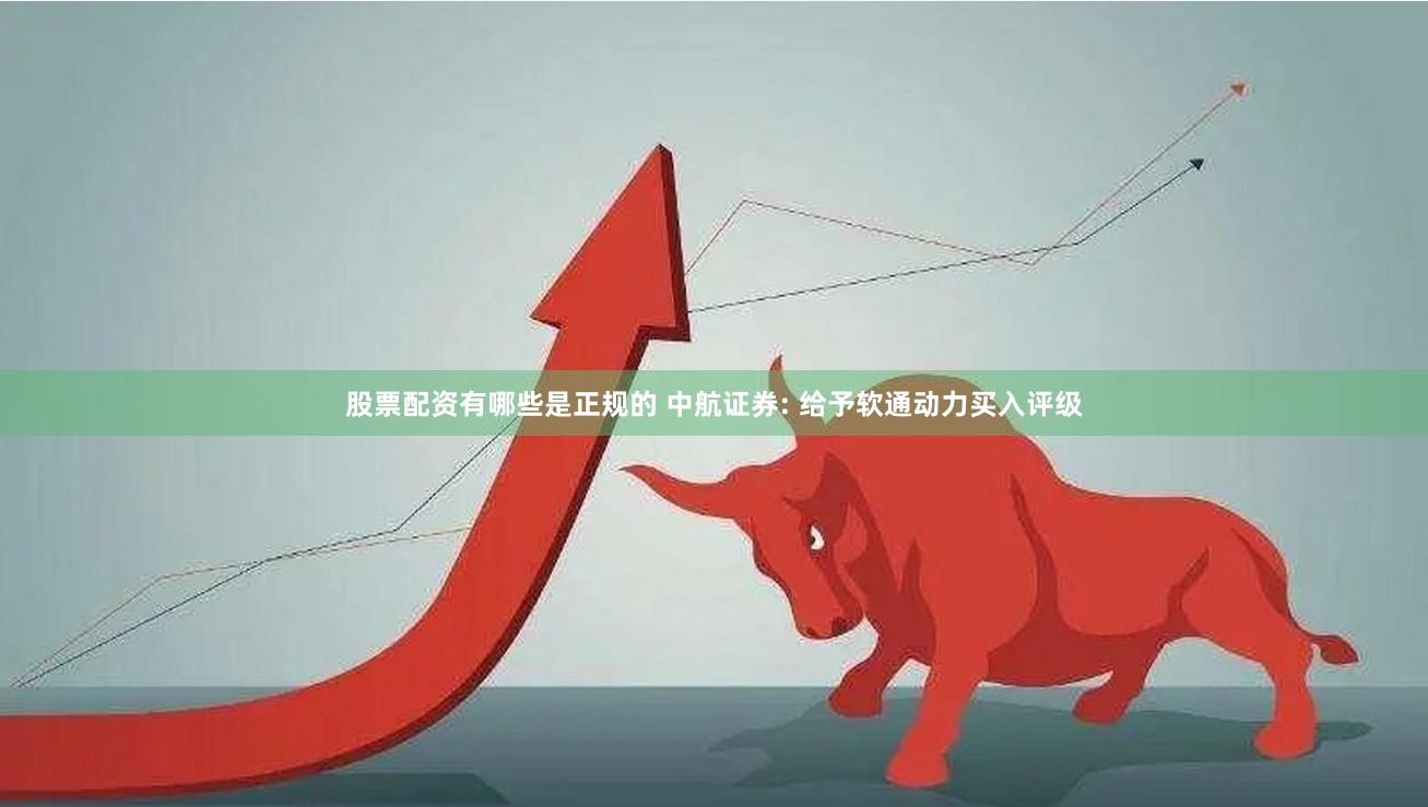 股票配资有哪些是正规的 中航证券: 给予软通动力买入评级