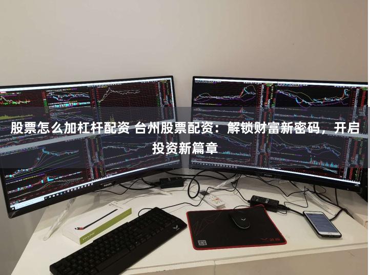 股票怎么加杠杆配资 台州股票配资：解锁财富新密码，开启投资新篇章