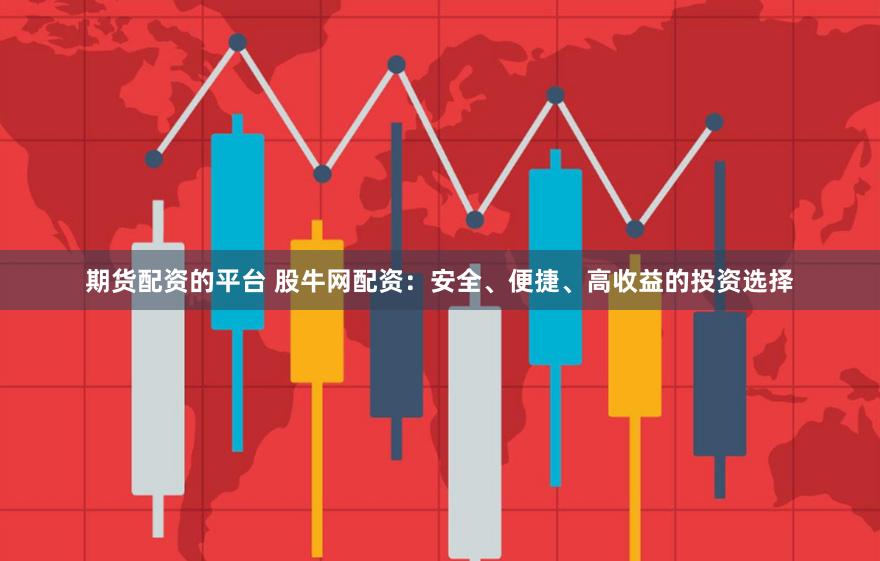 期货配资的平台 股牛网配资：安全、便捷、高收益的投资选择