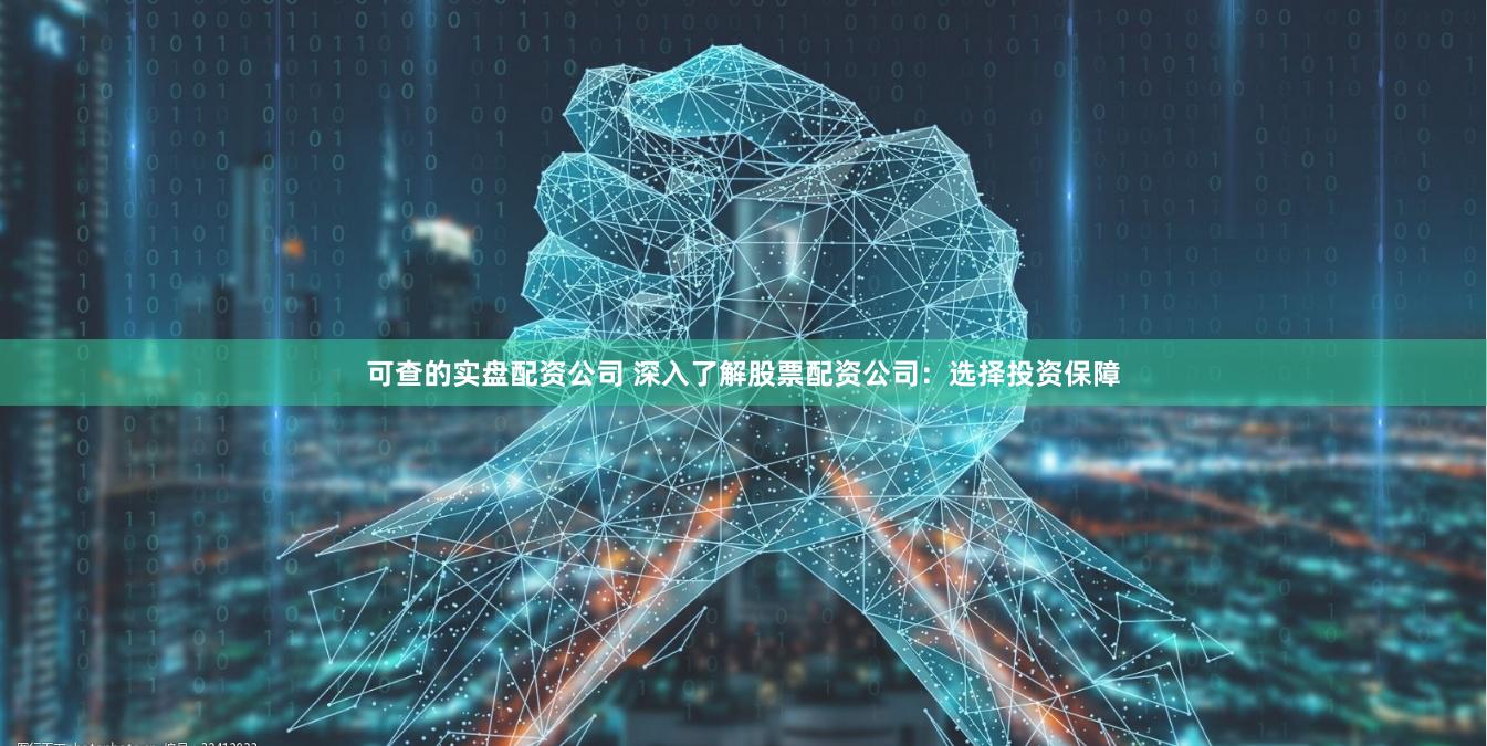 可查的实盘配资公司 深入了解股票配资公司：选择投资保障