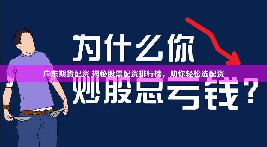 广东期货配资 揭秘股票配资排行榜，助你轻松选配资