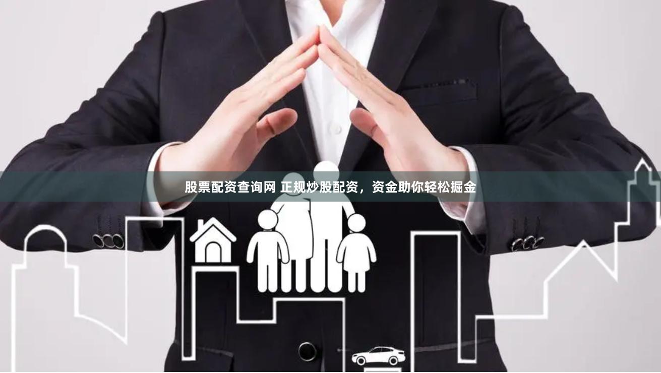 股票配资查询网 正规炒股配资，资金助你轻松掘金