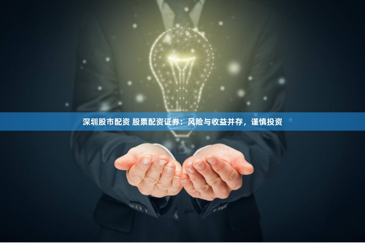 深圳股市配资 股票配资证券：风险与收益并存，谨慎投资