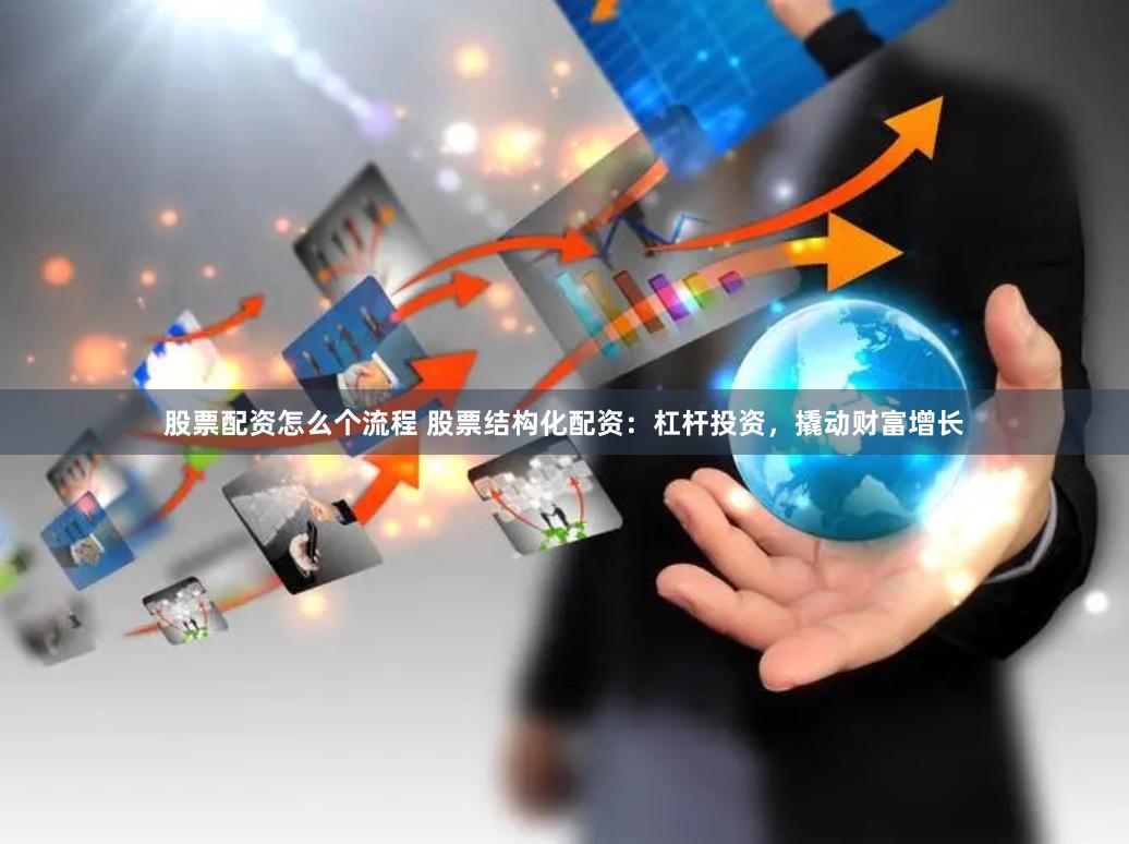 股票配资怎么个流程 股票结构化配资：杠杆投资，撬动财富增长
