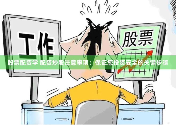股票配资学 配资炒股注意事项：保证您投资安全的关键步骤