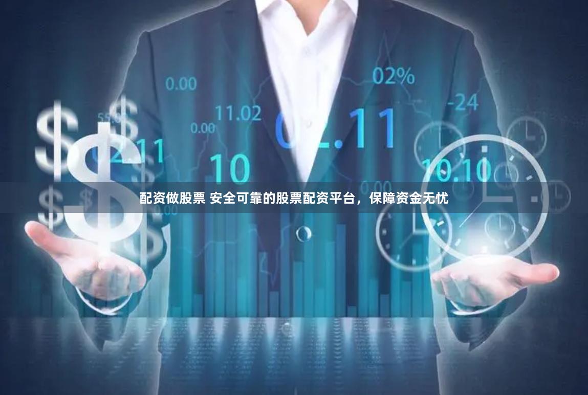 配资做股票 安全可靠的股票配资平台，保障资金无忧