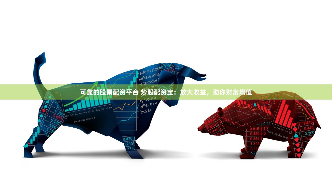 可靠的股票配资平台 炒股配资宝：放大收益，助你财富增值
