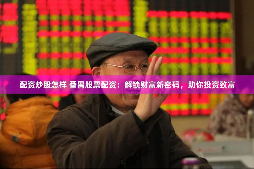 配资炒股怎样 番禺股票配资：解锁财富新密码，助你投资致富