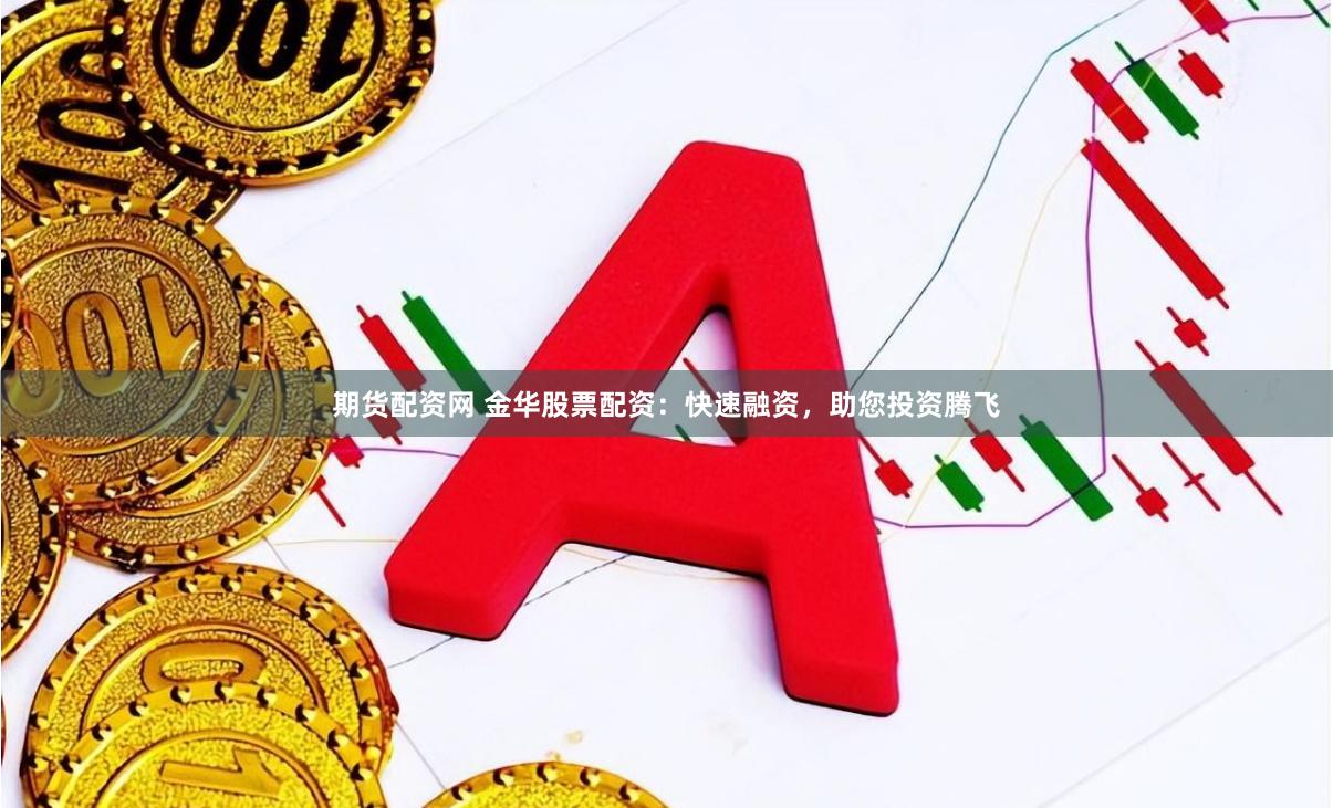 期货配资网 金华股票配资：快速融资，助您投资腾飞