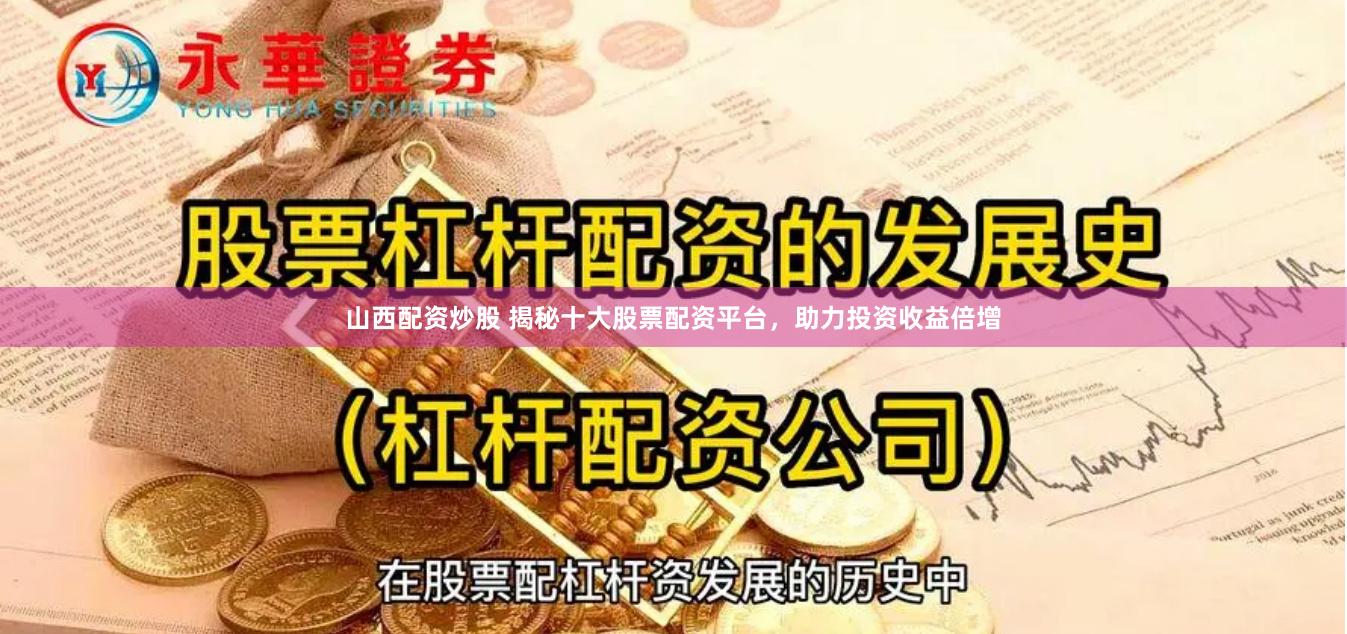 山西配资炒股 揭秘十大股票配资平台，助力投资收益倍增
