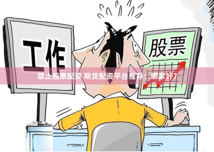 禁止股票配资 期货配资平台推荐：哪家好？