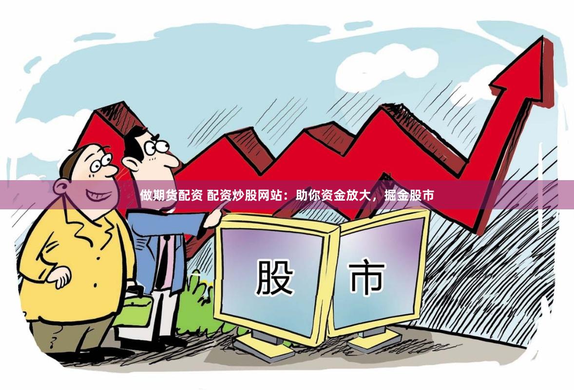 做期货配资 配资炒股网站：助你资金放大，掘金股市