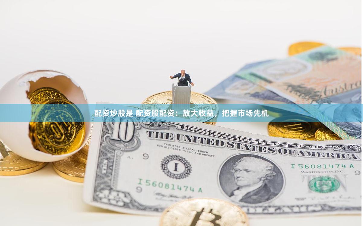 配资炒股是 配资股配资：放大收益，把握市场先机