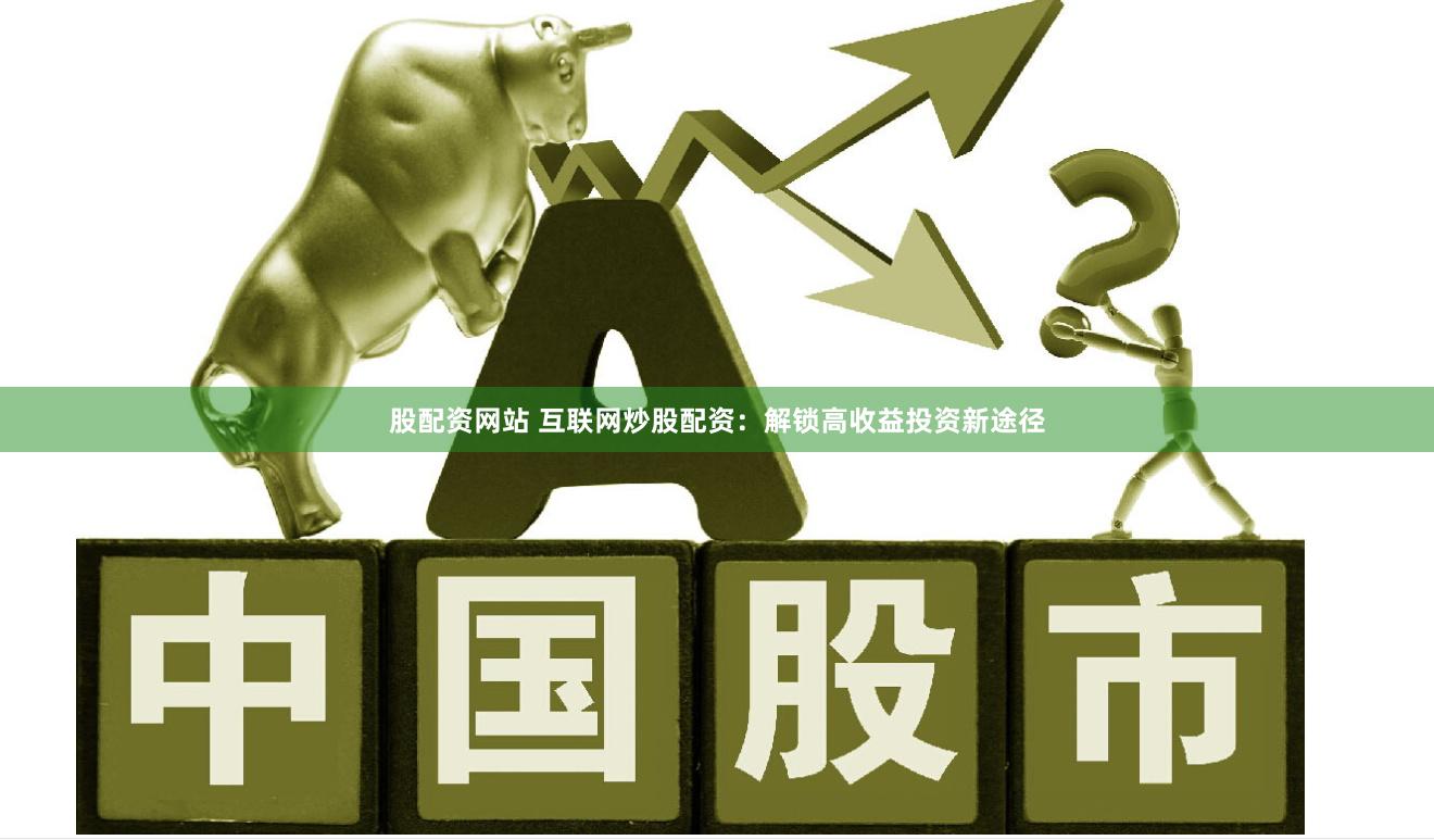 股配资网站 互联网炒股配资：解锁高收益投资新途径
