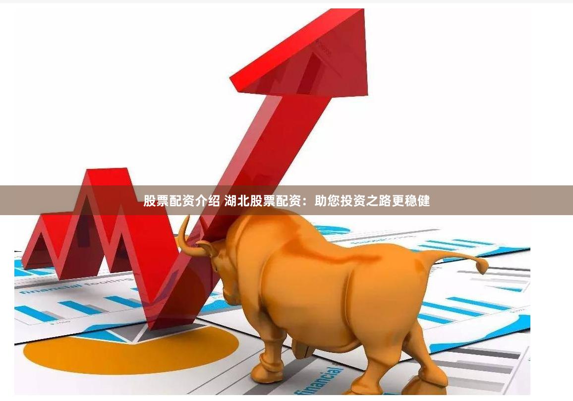 股票配资介绍 湖北股票配资：助您投资之路更稳健