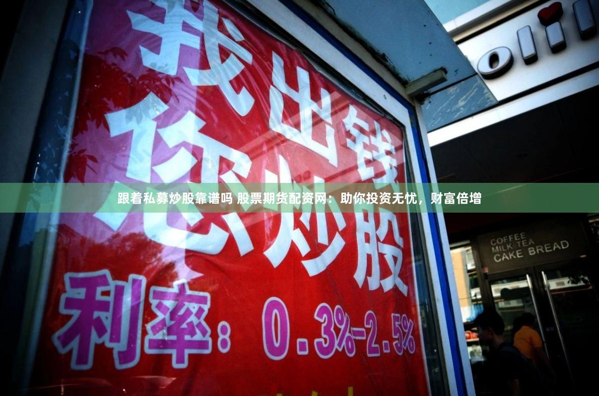 跟着私募炒股靠谱吗 股票期货配资网：助你投资无忧，财富倍增