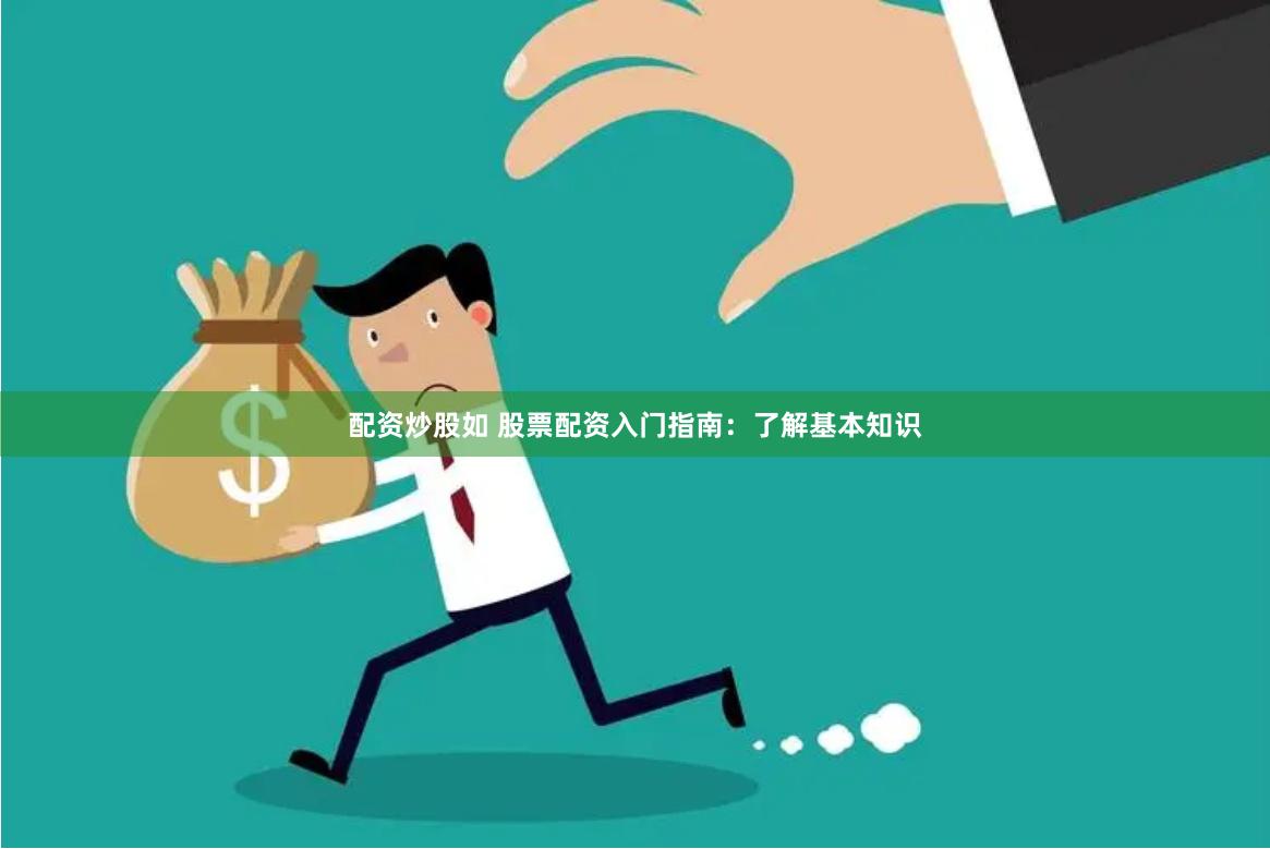 配资炒股如 股票配资入门指南：了解基本知识