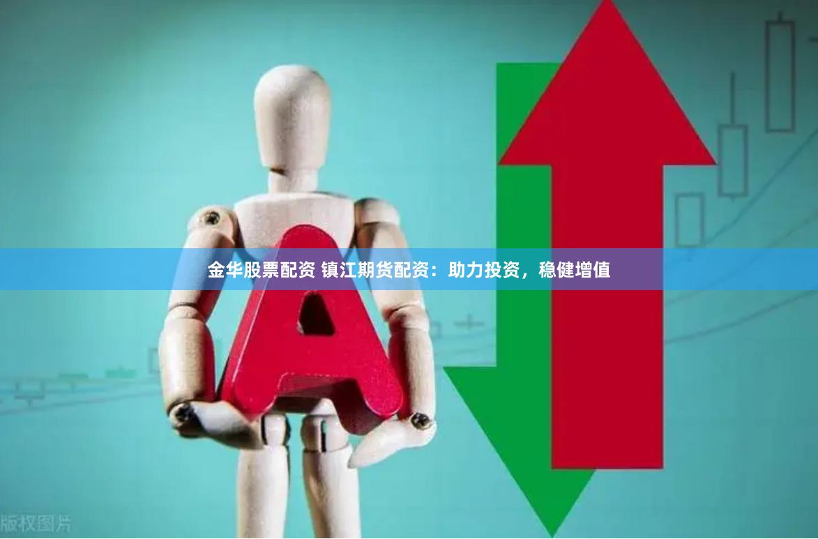 金华股票配资 镇江期货配资：助力投资，稳健增值