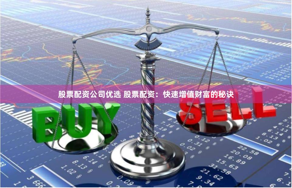 股票配资公司优选 股票配资：快速增值财富的秘诀