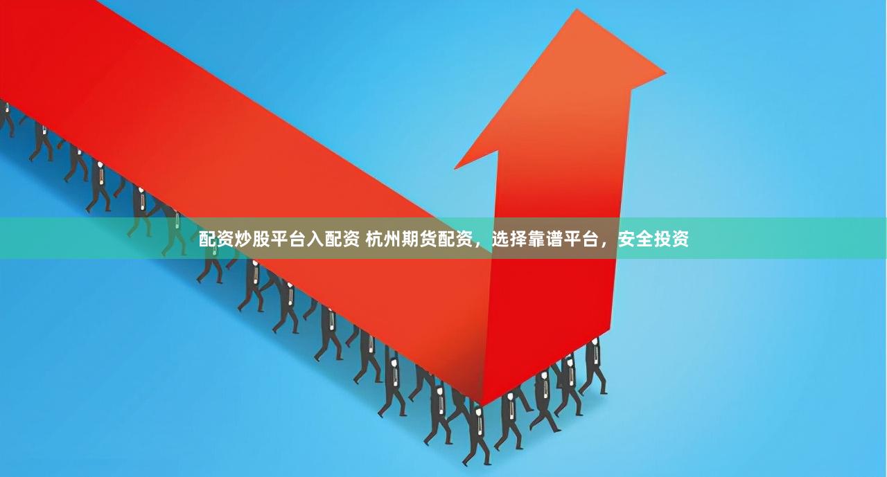 配资炒股平台入配资 杭州期货配资，选择靠谱平台，安全投资