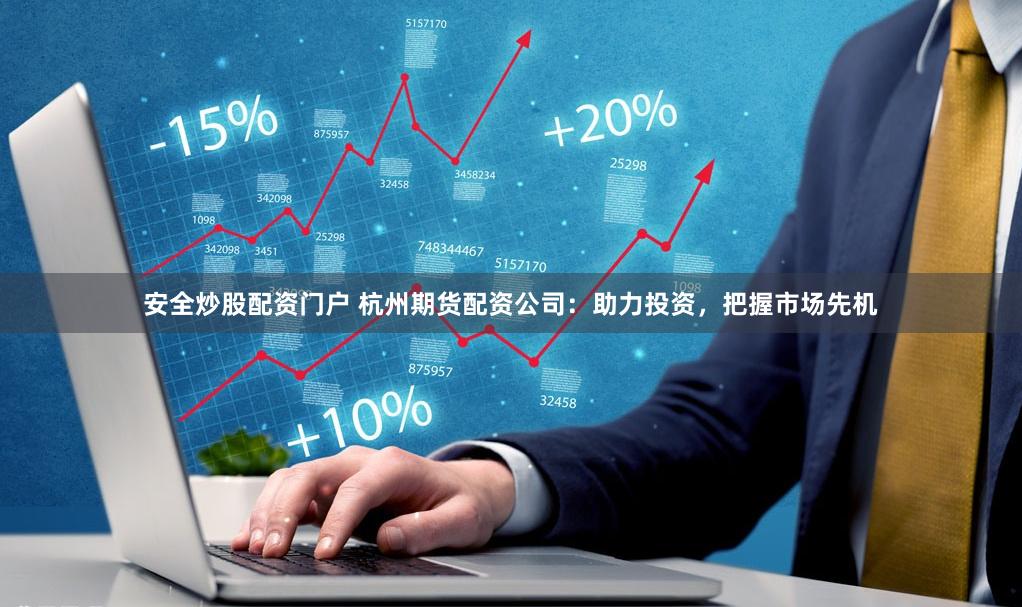 安全炒股配资门户 杭州期货配资公司：助力投资，把握市场先机